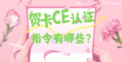 必看！贺卡CE认证焦点指令大揭秘，这些要求你都知道吗？