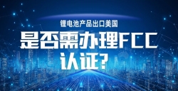 锂电池产品出口美国，FCC 认证究竟要不要办？一文讲透！