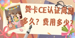 贺卡CE认证的周期多久？用度是几多？