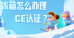 必看！冰箱治理CE认证全攻略，五步教你拿下欧洲市场 “入场券”！