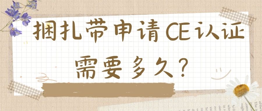 捆扎带申请 CE 认证需要多久？